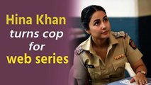 Hina Khan all set to play a cop in her upcoming web series