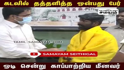 கடலில் தத்தளித்த ஒன்பது பேர்; ஓடி சென்று காப்பாற்றிய மீனவர்!