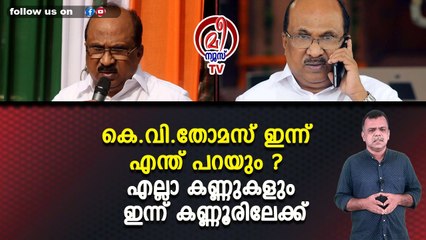 കെ.വി.തോമസ് ഇന്ന് എന്ത് പറയും ? എല്ലാ കണ്ണുകളും ഇന്ന് കണ്ണൂരിലേക്ക്