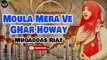 Moula Mera Ve Ghar Howay | Naat | Muqaddas Riaz | HD Video