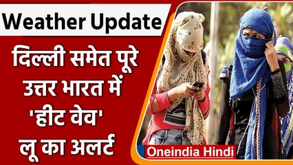 Weather Update: दिल्ली समेत कई राज्यों में हीट वेव का अलर्ट जारी,केरल में तेज बारिश | वनइंडिया हिंदी