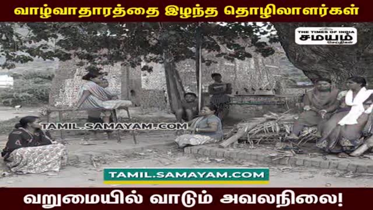 வாழ்வாதாரம் இழப்பு; குடும்பத்தோடு பட்டினி கிடைக்கும் தொழிலாளர்கள்; அரசு கவனிக்குமா?