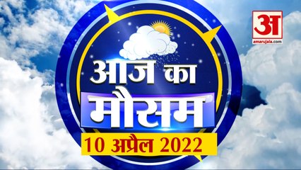 Weather Report 10 April क्या है आपके यहां के मौसम का हाल, देखिए अपडेट