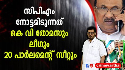 സിപിഎം നോട്ടമിടുന്നത് കെ വി തോമസും ലീഗും 20 പാർലമെന്റ് സീറ്റും