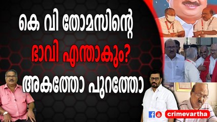 കെ വി തോമസിന്റെ ഭാവി എന്താകും ? അകത്തോ പുറത്തോ