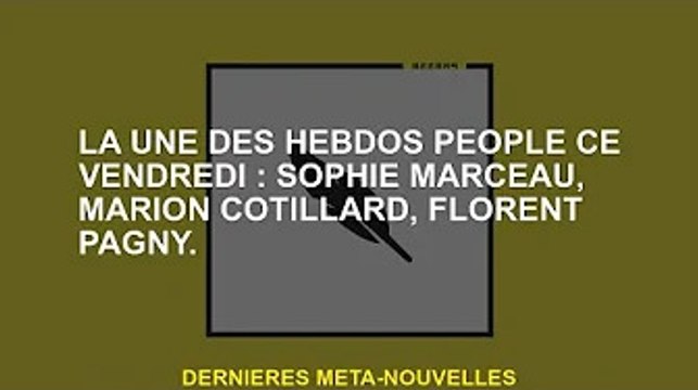 Une du magazine People de ce vendredi : Sophie Marceau, Marion Cotillard, Florent Pagani.