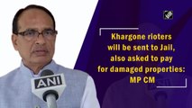 Khargone rioters will be sent to Jail, also asked to pay for damaged properties: MP CM