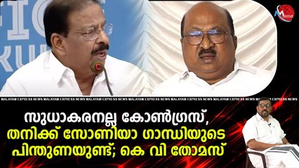 സുധാകരനല്ല കോൺഗ്രസ്, തനിക്ക് സോണിയാ ഗാന്ധിയുടെ പിന്തുണയുണ്ട്; കെ വി തോമസ്