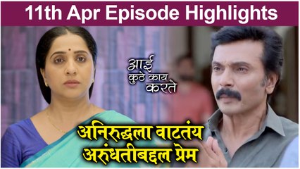 Aai Kuthe Kay Karte | 11th April Episode Highlights | अनिरुद्धला वाटतंय अरुंधतीबद्दल प्रेम | Star Pravah