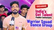 India's Got Talent Finalist Contestants Warrior Squad Dance Group EXCLUSIVE Interview