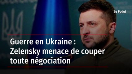 Guerre en Ukraine : Zelensky menace de couper toute négociation