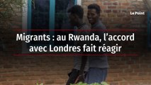 Migrants : au Rwanda, l’accord avec Londres fait réagir