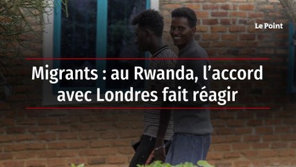 Migrants : au Rwanda, l’accord avec Londres fait réagir