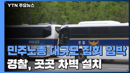 민주노총 대규모 집회 임박...경찰 "집결 원천 차단" / YTN