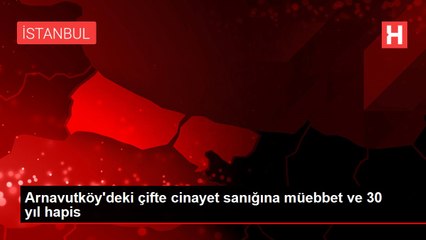 Arnavutköy'deki çifte cinayet sanığına müebbet ve 30 yıl hapis