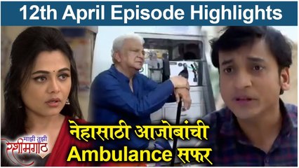 Majhi Tujhi Reshimgaath | 12th April Episode Highlights | नेहासाठी आजोबांची Ambulance सफर | Zee Marathi