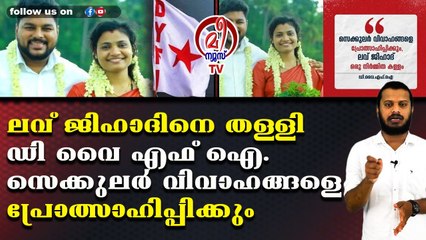 ലവ് ജിഹാദിനെ തള്ളി ഡി വൈ എഫ് ഐ. സെക്കുലർ വിവാഹങ്ങളെ പ്രോത്സാഹിപ്പിക്കും