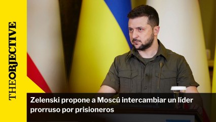 Zelenski propone a Moscú intercambiar un líder prorruso por prisioneros