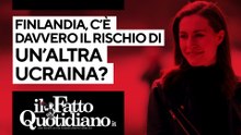 Finlandia, c'è davvero il rischio di un'altra Ucraina? La diretta con Peter Gomez