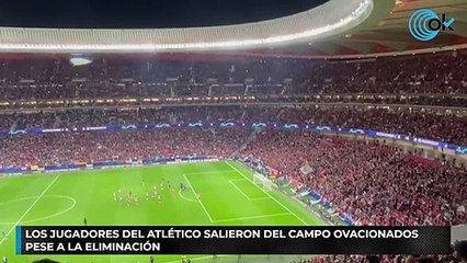 Los jugadores del Atlético salieron del campo ovacionados pese a la eliminación