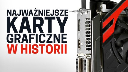Najważniejsze i najbardziej przełomowe karty graficzne w historii