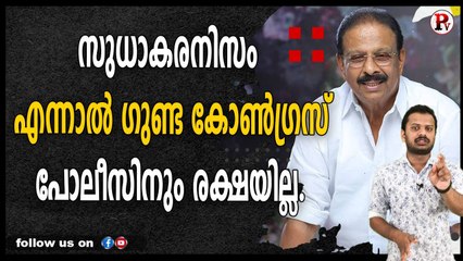 സുധാകരനിസം എന്നാൽ ഗുണ്ട കോൺഗ്രസ്‌, പോലീസിനും രക്ഷയില്ല