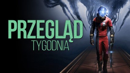 Prey jak BioShock? No Man's Sky porażką? - PRZEGLĄD TYGODNIA