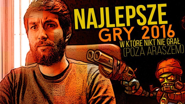Najlepsze gry 2016 według Arasza, w które (prawie) nikt nie grał.