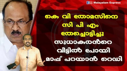 കെ വി തോമസിനെസി പി എം തേച്ചൊട്ടിച്ചുസുധാകരൻറെ വീട്ടിൽ പോയി മാപ്പ് പറയാൻ റെഡി