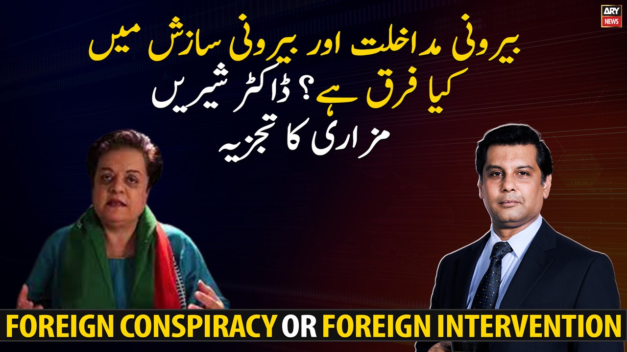 Difference between Foreign intervention and Foreign conspiracy - Shireen Mazari's Analysis