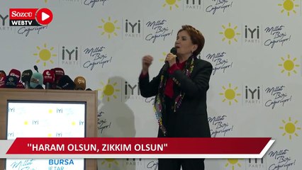 Akşener: Aksırıncaya kadar, tıksırıncaya kadar, kusuncaya kadar yiyin ama haram olsun, zıkkım olsun