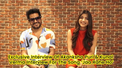 Exclusive Interview Of Akanksha Puri & Kunal Verma Interview For The Song ‘Jaa Rahe Ho’