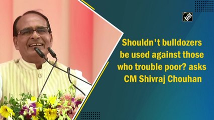Shouldn't bulldozers be used against those who trouble poor: Chouhan
