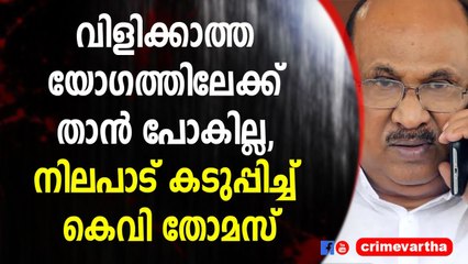 വിളിക്കാത്ത യോഗത്തിലേക്ക് താൻ പോകില്ല, നിലപാട് കടുപ്പിച്ച് കെവി തോമസ്