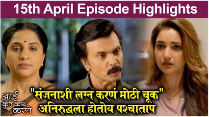 Aai Kuthe Kay Karte | 15th April Episode Highlights | "संजनाशी लग्न करणं मोठी चूक",अनिरुद्धला होतोय पश्चाताप | Star Pravah
