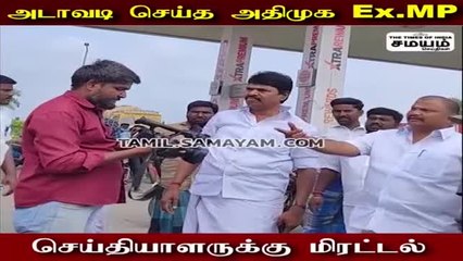 அதிமுக Ex எம் பி ரௌடிசம்; செய்தியாளர்களுக்கு மிரட்டல்!