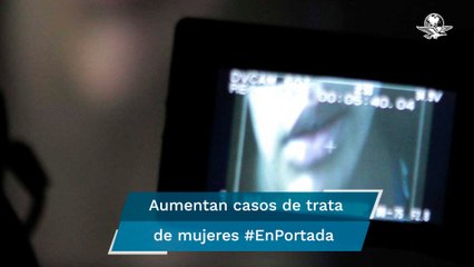 Casos de mujeres víctimas de trata aumentaron 39.7% #EnPortada