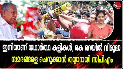 ഇനിയാണ് യഥാർത്ഥ കളികൾ, കെ റെയില്‍ വിരുദ്ധ സമരങ്ങളെ ചെറുക്കാന്‍ തയ്യാറായി സിപിഎം