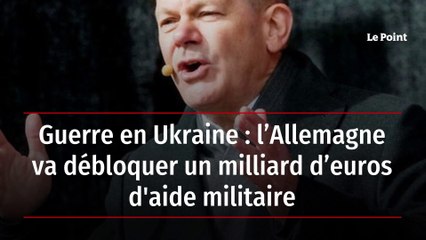 Guerre en Ukraine : l’Allemagne va débloquer un milliard d’euros en aide militaire