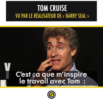 Tom Cruise vu par le réalisateur de Barry Seal