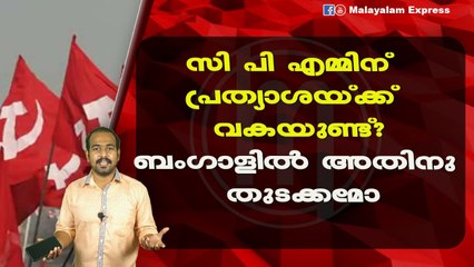 സി പി എമ്മിന് പ്രത്യാശയ്ക്ക് വകയുണ്ട്?ബംഗാളിൽ അതിനു തുടക്കമോ