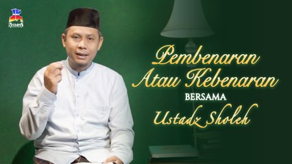 Ustadz Sholeh - Pembenaran Atau Kebenaran