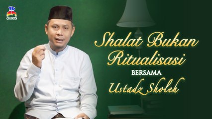 Ustadz Sholeh - Shalat Bukan Ritualisasi