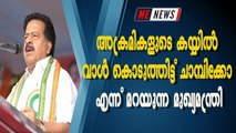 അക്രമികളുടെ കയ്യില്‍ വാള്‍ കൊടുത്തിട്ട് ചാമ്പിക്കോ എന്ന് മറയുന്ന മുഖ്യമന്ത്രി