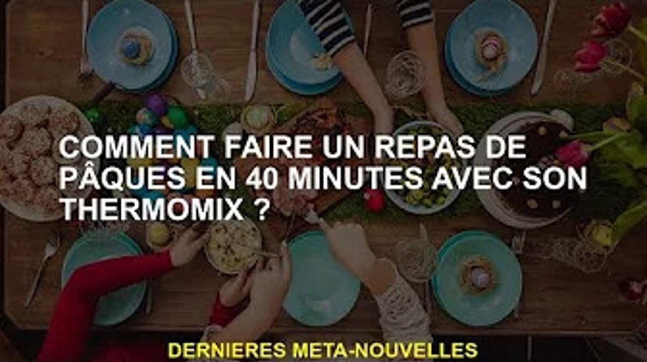 Comment faire un repas de Pâques en 40 minutes avec un Thermomix ?