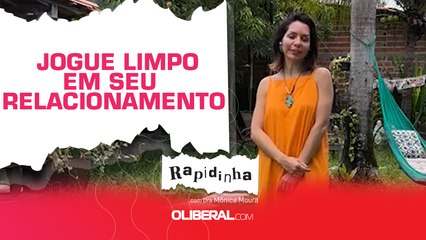 Jogue limpo em  seu relacionamento - Rapidinha com Dra Mônica Moura