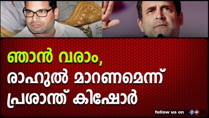 ഞാൻ വരാം, രാഹുൽ മാറണമെന്ന് പ്രശാന്ത് കിഷോർ