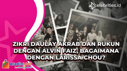 Zikri Daulay Akrab dan Rukun dengan Alvin Faiz, Bagaimana dengan Larissa Chou