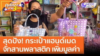 สุดปัง! กระเป๋าแฮนด์เมด   จักสานพลาสติก เพิ่มมูลค่า| คุยโขมงบ่าย 3 โมง
