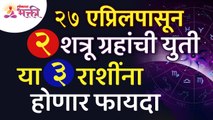 २७ एप्रिलपासून २ शत्रू ग्रहांची युती होणार असल्यामुळे कोणत्या ३ राशींना फायदा होणार आहे? Zodiac Sign